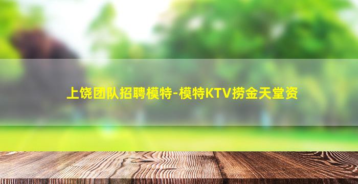 上饶团队招聘模特-模特KTV捞金天堂资