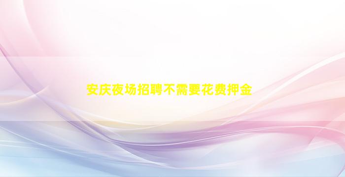 安庆夜场招聘不需要花费押金