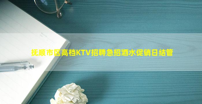 抚顺市区高档KTV招聘急招酒水促销日结管